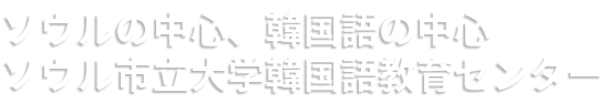 ソウルの中心、韓国語の中心 ソウル市立大学韓国語教育センター